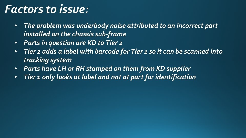 Factors to issue: • The problem was underbody noise attributed to an incorrect part