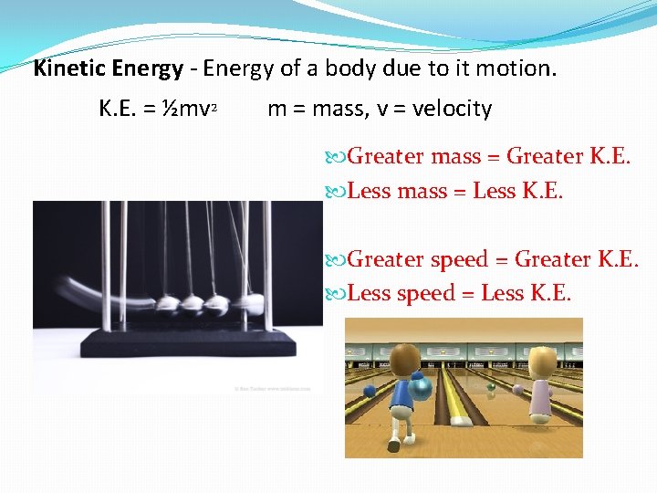 Kinetic Energy - Energy of a body due to it motion. K. E. =