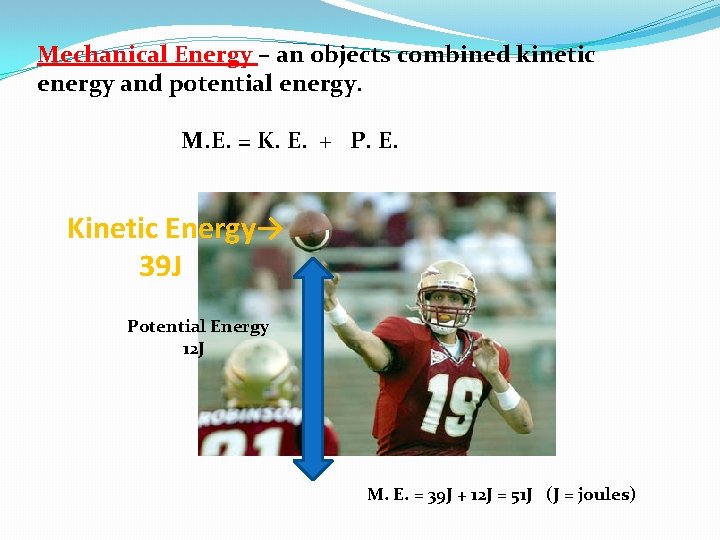 Mechanical Energy – an objects combined kinetic energy and potential energy. M. E. =