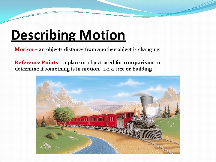 Describing Motion – an objects distance from another object is changing. Reference Points –