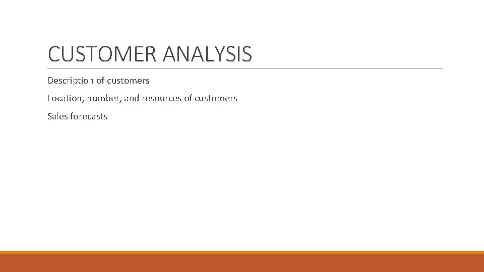 CUSTOMER ANALYSIS Description of customers Location, number, and resources of customers Sales forecasts 