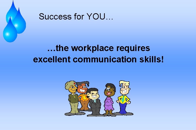 Success for YOU… …the workplace requires excellent communication skills! 