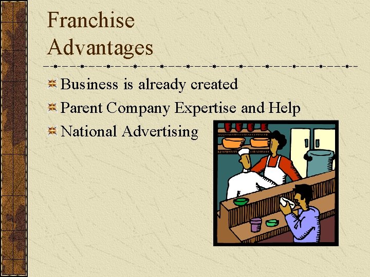 Franchise Advantages Business is already created Parent Company Expertise and Help National Advertising 
