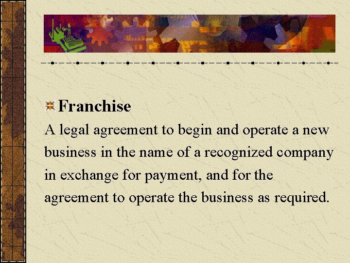 Franchise A legal agreement to begin and operate a new business in the name