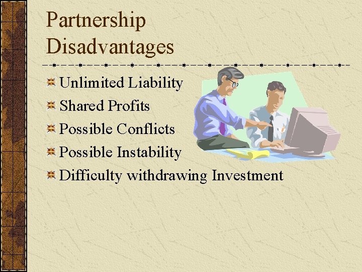 Partnership Disadvantages Unlimited Liability Shared Profits Possible Conflicts Possible Instability Difficulty withdrawing Investment 