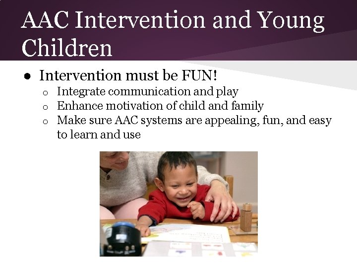 AAC Intervention and Young Children ● Intervention must be FUN! o o o Integrate