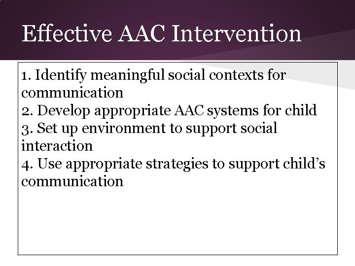 Effective AAC Intervention 1. Identify meaningful social contexts for communication 2. Develop appropriate AAC