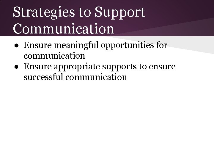 Strategies to Support Communication ● Ensure meaningful opportunities for communication ● Ensure appropriate supports
