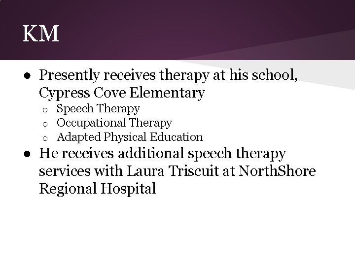 KM ● Presently receives therapy at his school, Cypress Cove Elementary o o o