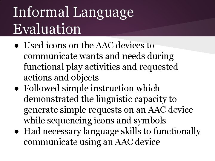 Informal Language Evaluation ● Used icons on the AAC devices to communicate wants and