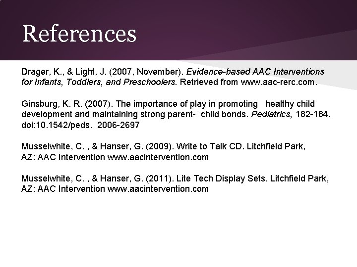 References Drager, K. , & Light, J. (2007, November). Evidence-based AAC Interventions for Infants,