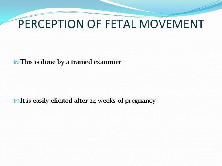 PERCEPTION OF FETAL MOVEMENT This is done by a trained examiner It is easily