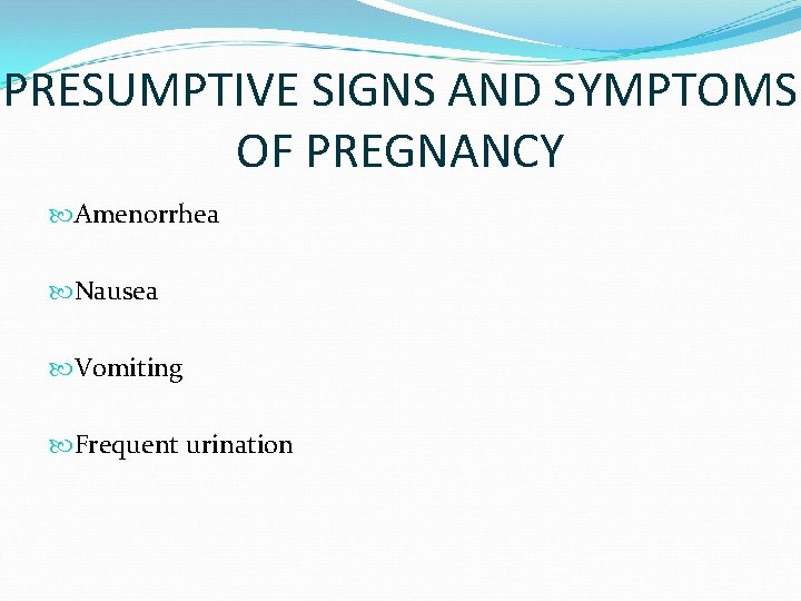 PRESUMPTIVE SIGNS AND SYMPTOMS OF PREGNANCY Amenorrhea Nausea Vomiting Frequent urination 