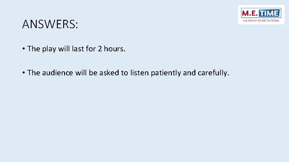 ANSWERS: • The play will last for 2 hours. • The audience will be