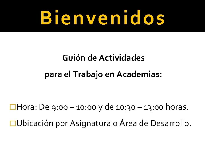 Bienvenidos Guión de Actividades para el Trabajo en Academias: �Hora: De 9: 00 –