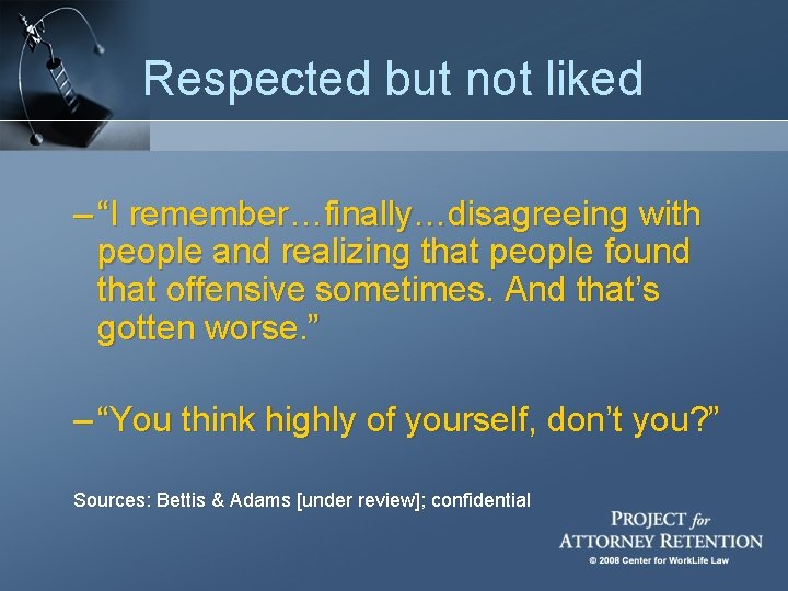 Respected but not liked – “I remember…finally…disagreeing with people and realizing that people found