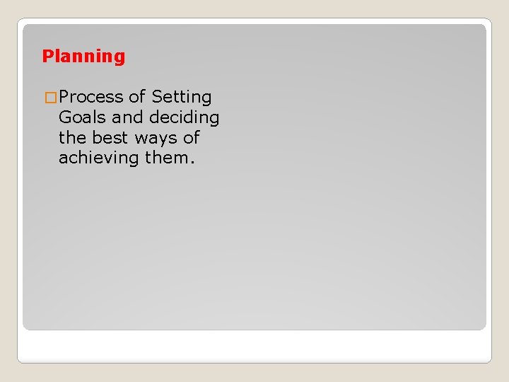 Planning � Process of Setting Goals and deciding the best ways of achieving them.