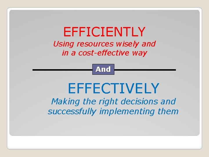 EFFICIENTLY Using resources wisely and in a cost-effective way And EFFECTIVELY Making the right