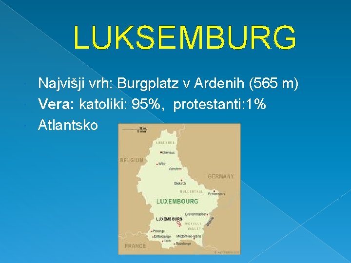 LUKSEMBURG Najvišji vrh: Burgplatz v Ardenih (565 m) Vera: katoliki: 95%, protestanti: 1% Atlantsko