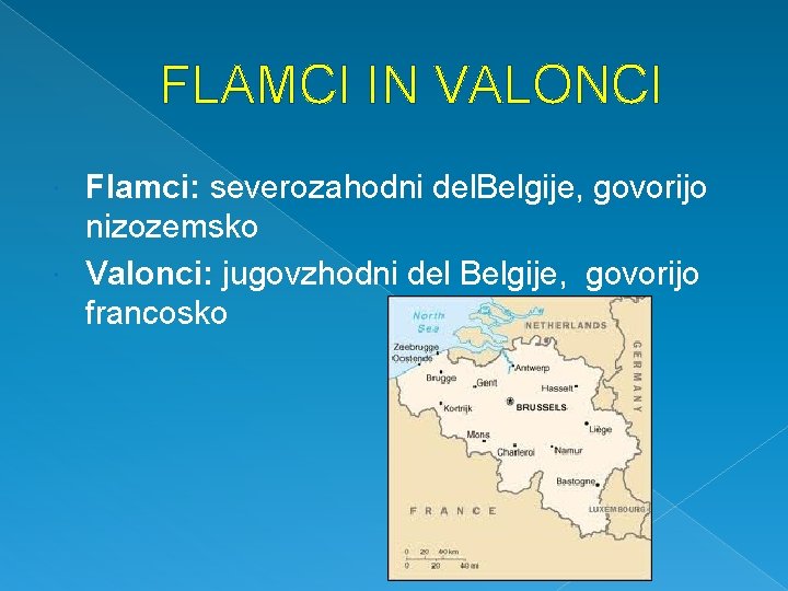 FLAMCI IN VALONCI Flamci: severozahodni del. Belgije, govorijo nizozemsko Valonci: jugovzhodni del Belgije, govorijo