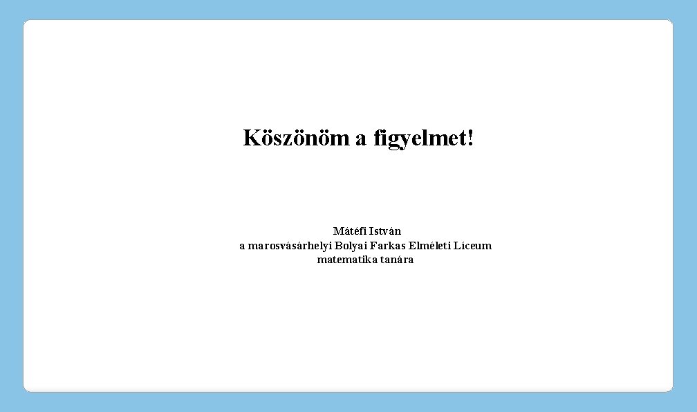 Köszönöm a figyelmet! Mátéfi István a marosvásárhelyi Bolyai Farkas Elméleti Líceum matematika tanára 