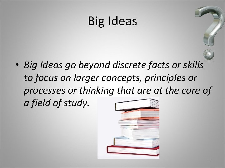 Big Ideas • Big Ideas go beyond discrete facts or skills to focus on