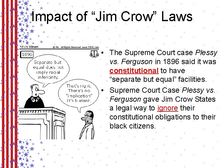 Impact of “Jim Crow” Laws • The Supreme Court case Plessy vs. Ferguson in