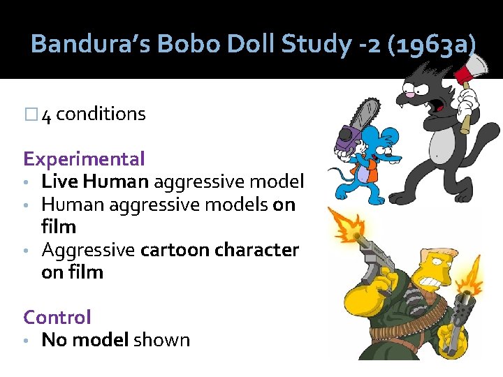 Bandura’s Bobo Doll Study -2 (1963 a) � 4 conditions Experimental • Live Human