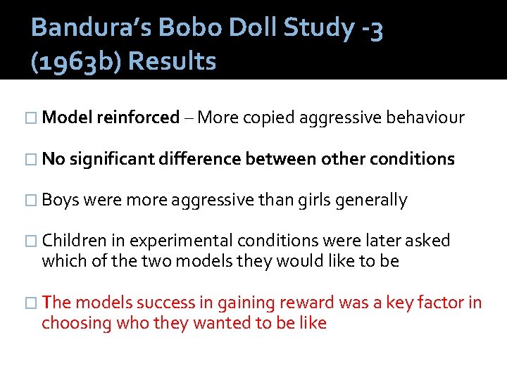 Bandura’s Bobo Doll Study -3 (1963 b) Results � Model reinforced – More copied