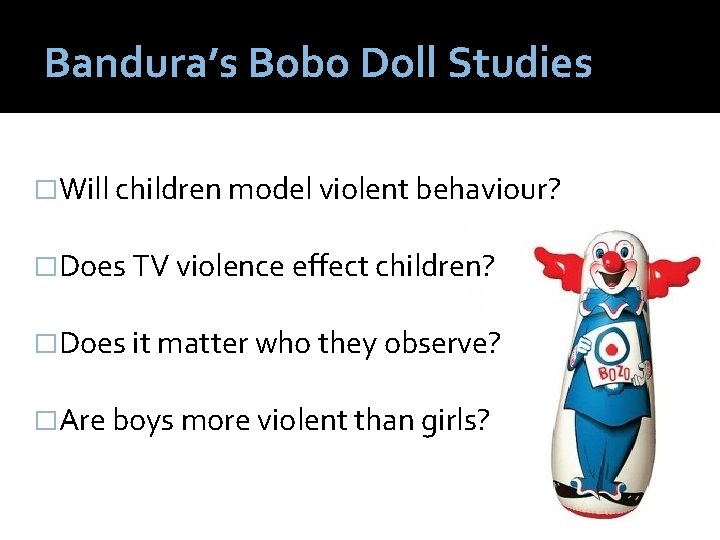 Bandura’s Bobo Doll Studies �Will children model violent behaviour? �Does TV violence effect children?
