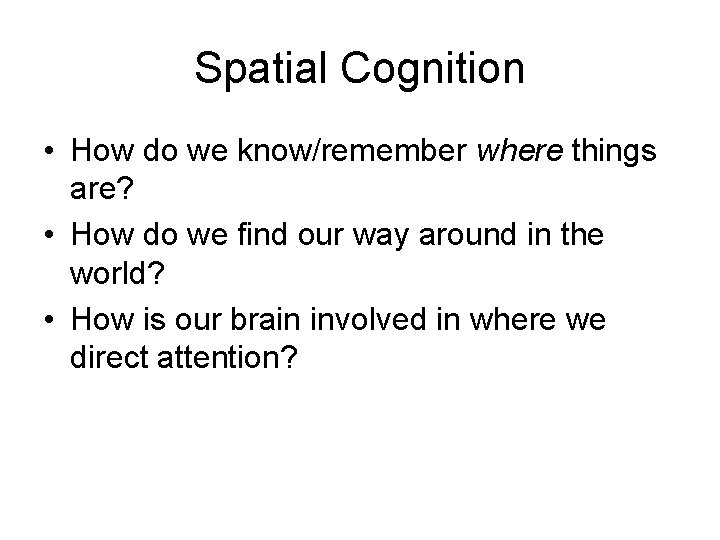 Spatial Cognition • How do we know/remember where things are? • How do we