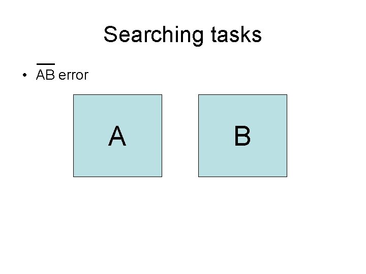 Searching tasks • AB error A B 