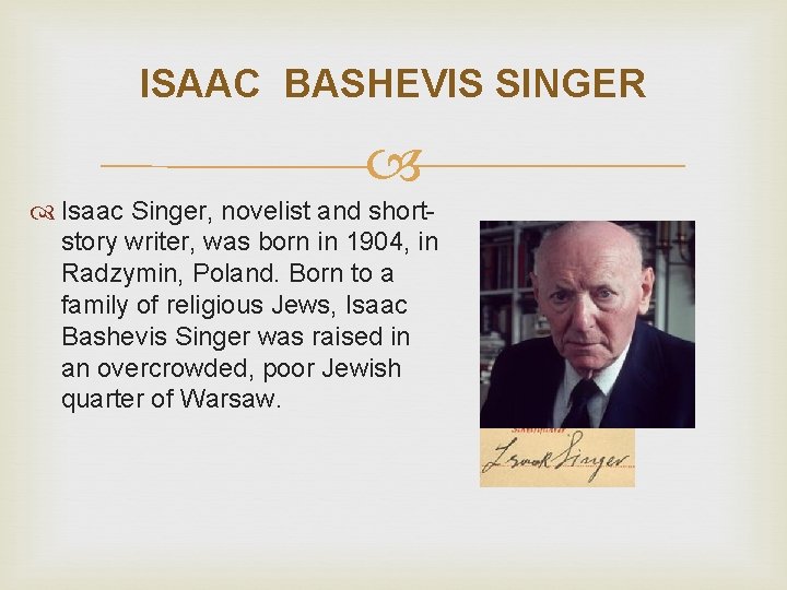 ISAAC BASHEVIS SINGER Isaac Singer, novelist and shortstory writer, was born in 1904, in