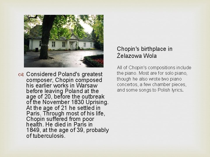 Chopin's birthplace in Żelazowa Wola Considered Poland's greatest composer, Chopin composed his earlier works