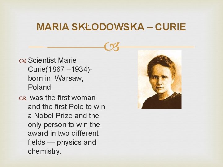 MARIA SKŁODOWSKA – CURIE Scientist Marie Curie(1867 – 1934)born in Warsaw, Poland was the