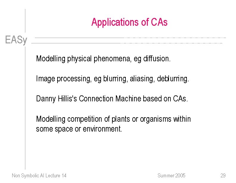 Applications of CAs EASy Modelling physical phenomena, eg diffusion. Image processing, eg blurring, aliasing,