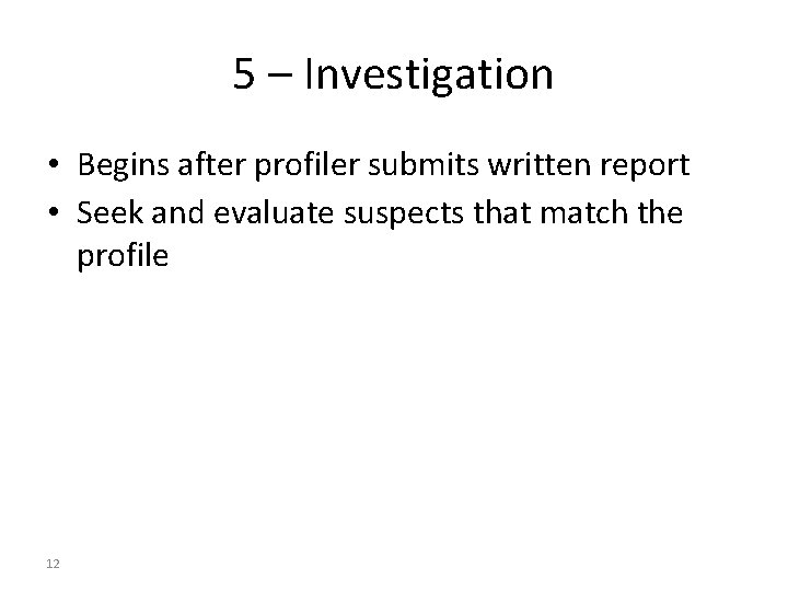 5 – Investigation • Begins after profiler submits written report • Seek and evaluate