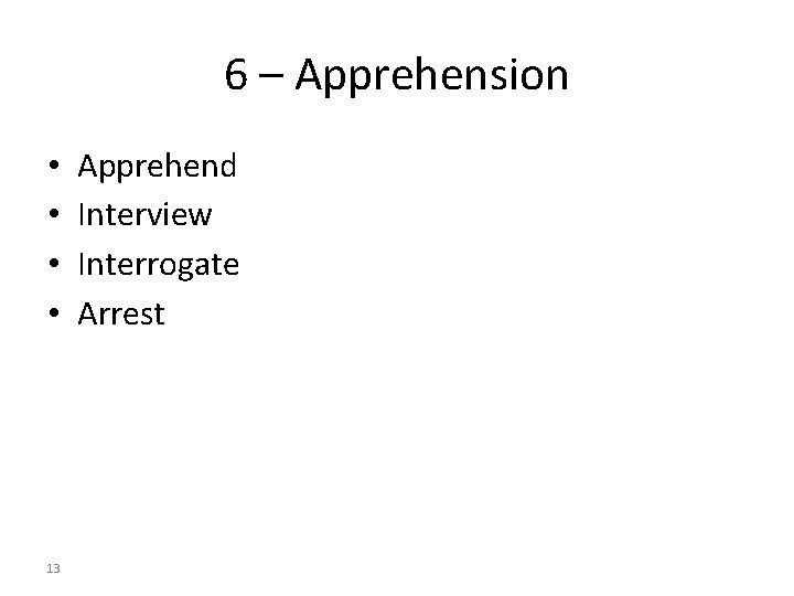 6 – Apprehension • • 13 Apprehend Interview Interrogate Arrest 