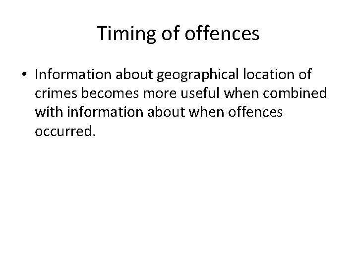 Timing of offences • Information about geographical location of crimes becomes more useful when