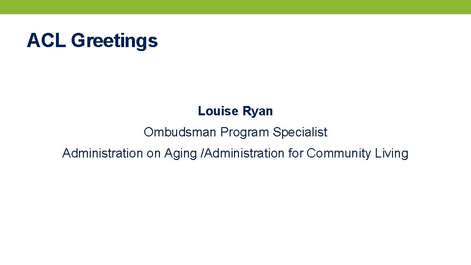 ACL Greetings Louise Ryan Ombudsman Program Specialist Administration on Aging /Administration for Community Living