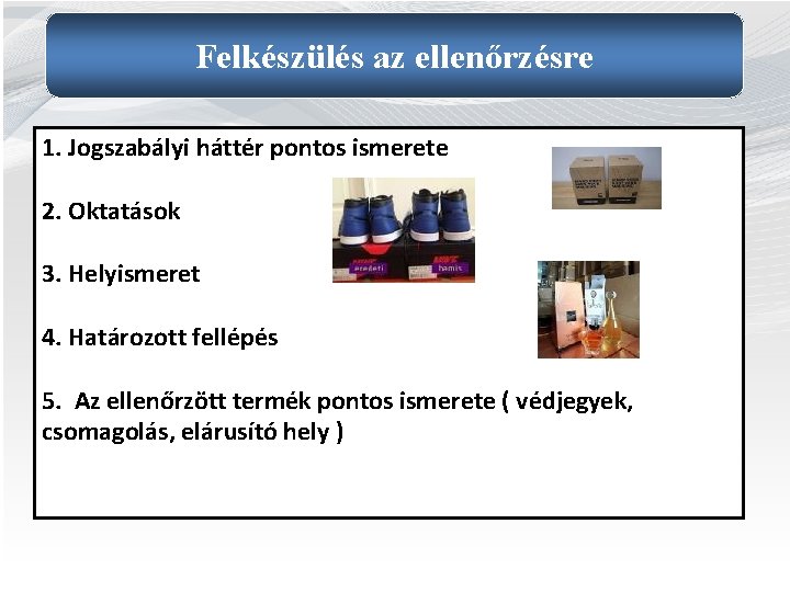 Felkészülés az ellenőrzésre 1. Jogszabályi háttér pontos ismerete 2. Oktatások 3. Helyismeret 4. Határozott