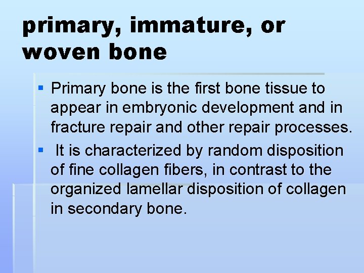 primary, immature, or woven bone § Primary bone is the first bone tissue to