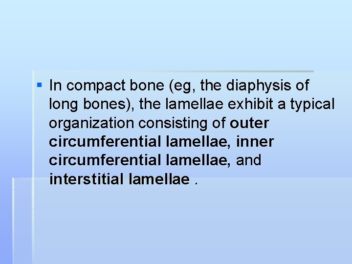 § In compact bone (eg, the diaphysis of long bones), the lamellae exhibit a