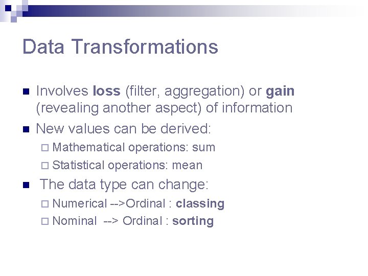Data Transformations n n Involves loss (filter, aggregation) or gain (revealing another aspect) of Data Transformations n n Involves loss (filter, aggregation) or gain (revealing another aspect) of