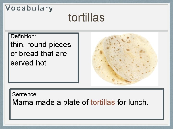 tortillas Definition: thin, round pieces of bread that are served hot Sentence: Mama made