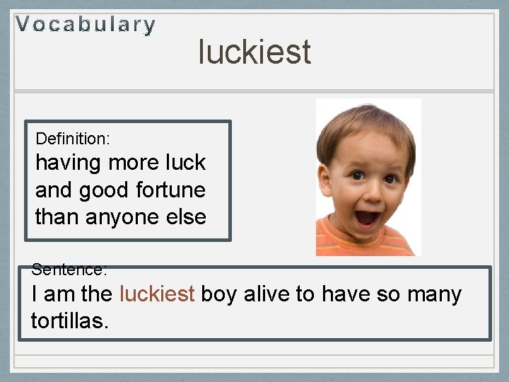 luckiest Definition: having more luck and good fortune than anyone else Sentence: I am