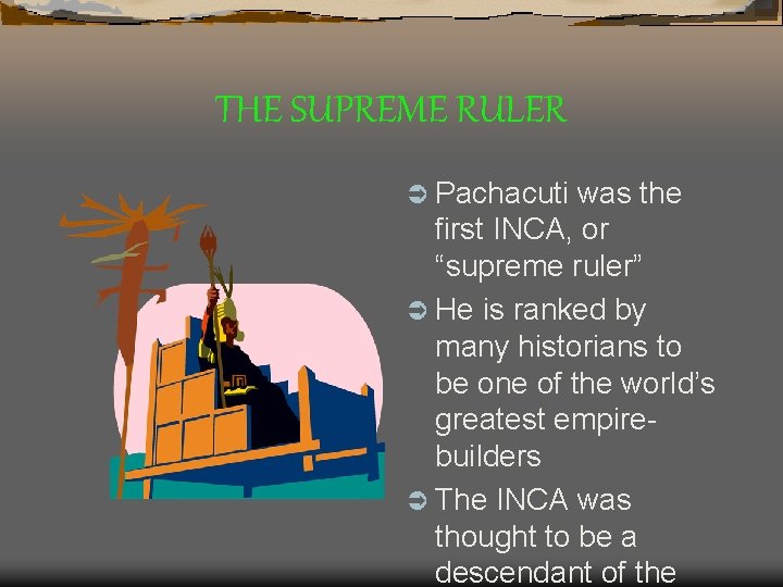 THE SUPREME RULER Ü Pachacuti was the first INCA, or “supreme ruler” Ü He