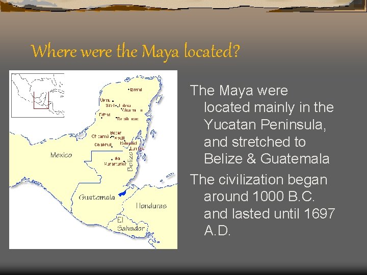 Where were the Maya located? The Maya were located mainly in the Yucatan Peninsula,
