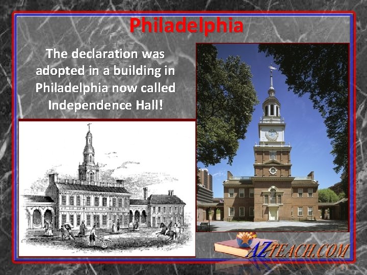 Philadelphia The declaration was adopted in a building in Philadelphia now called Independence Hall!