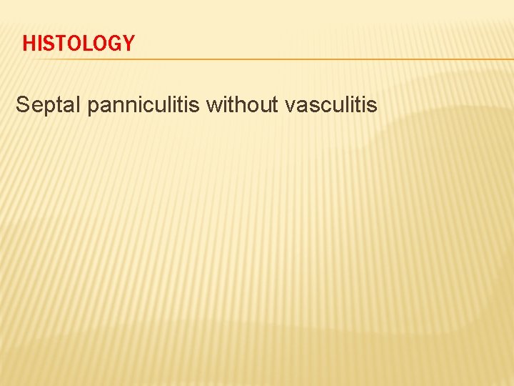 HISTOLOGY Septal panniculitis without vasculitis 